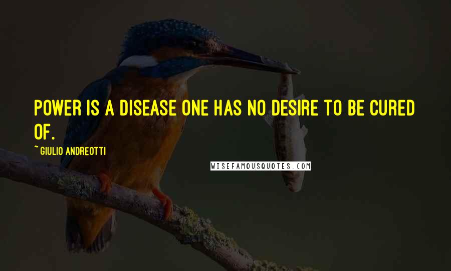 Giulio Andreotti Quotes: Power is a disease one has no desire to be cured of.