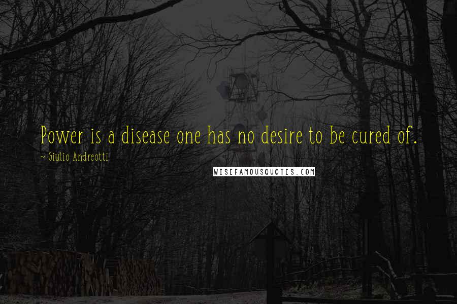 Giulio Andreotti Quotes: Power is a disease one has no desire to be cured of.