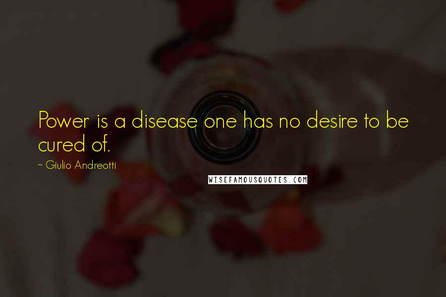 Giulio Andreotti Quotes: Power is a disease one has no desire to be cured of.