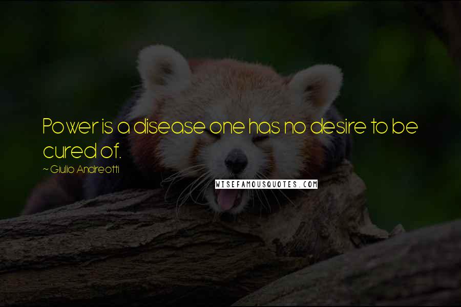 Giulio Andreotti Quotes: Power is a disease one has no desire to be cured of.