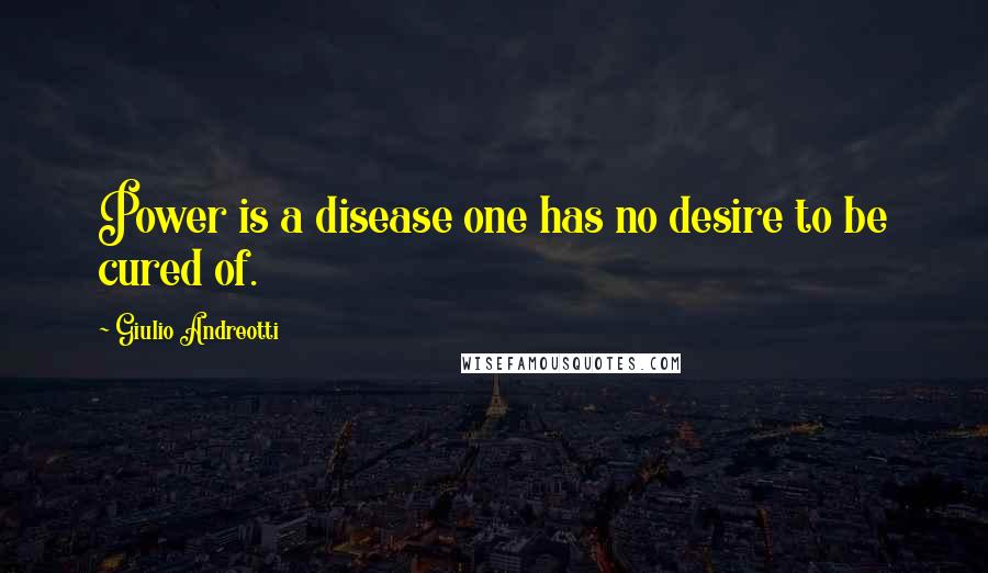 Giulio Andreotti Quotes: Power is a disease one has no desire to be cured of.