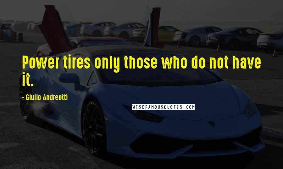 Giulio Andreotti Quotes: Power tires only those who do not have it.