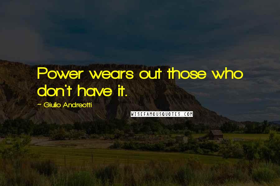 Giulio Andreotti Quotes: Power wears out those who don't have it.