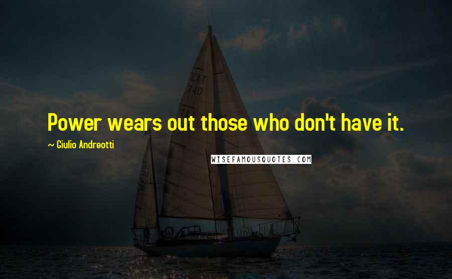 Giulio Andreotti Quotes: Power wears out those who don't have it.