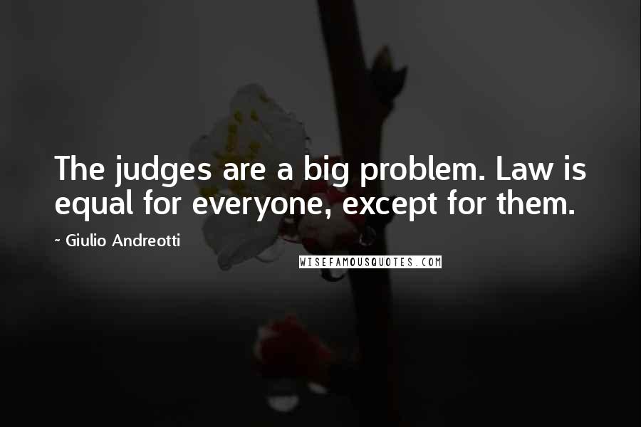 Giulio Andreotti Quotes: The judges are a big problem. Law is equal for everyone, except for them.