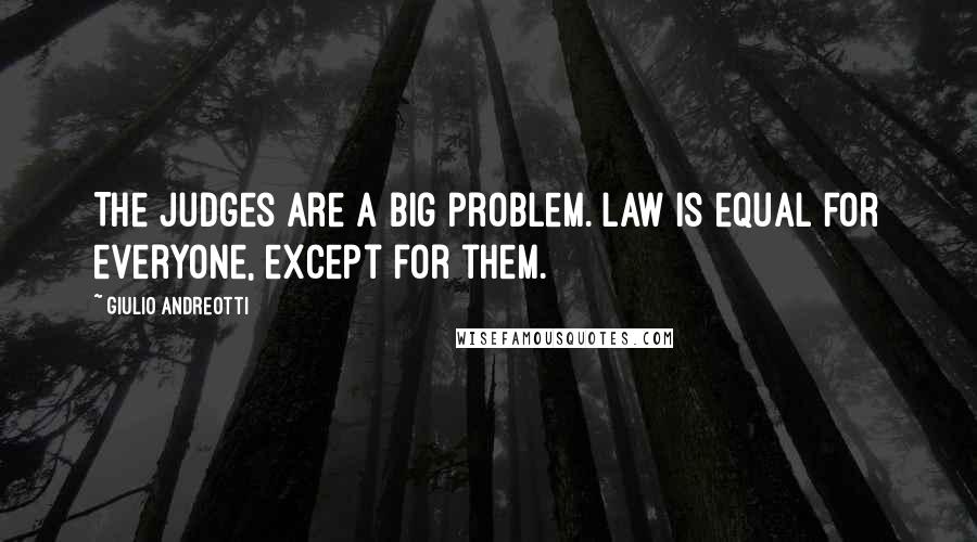 Giulio Andreotti Quotes: The judges are a big problem. Law is equal for everyone, except for them.