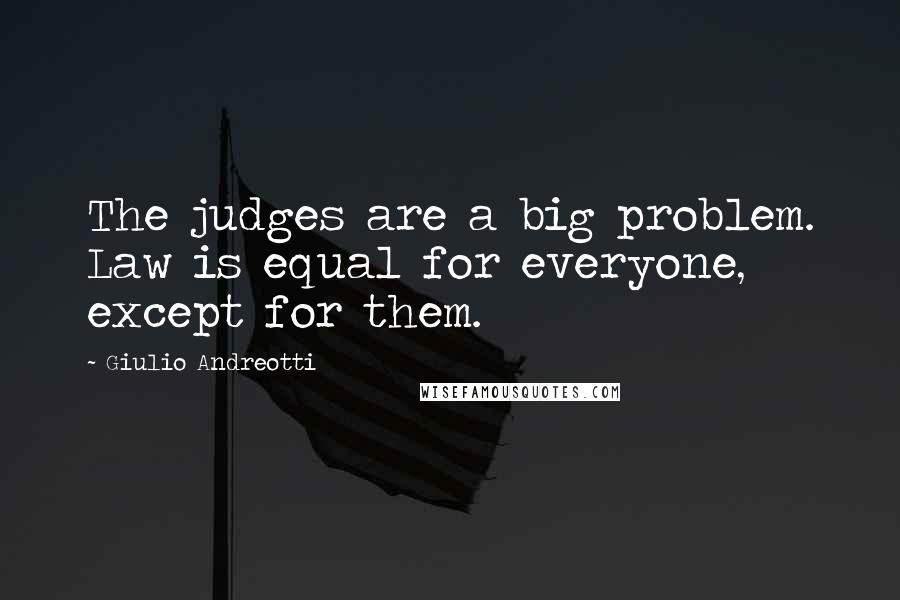 Giulio Andreotti Quotes: The judges are a big problem. Law is equal for everyone, except for them.