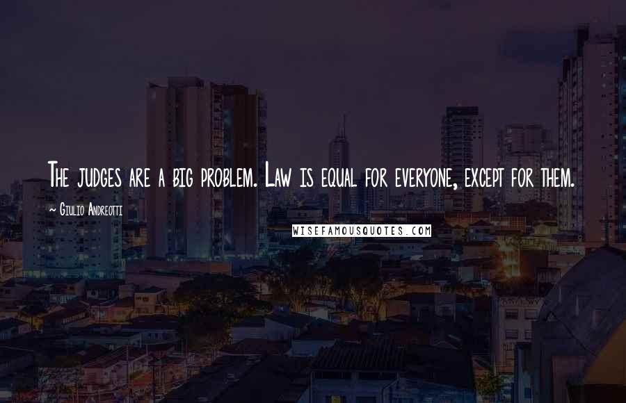 Giulio Andreotti Quotes: The judges are a big problem. Law is equal for everyone, except for them.
