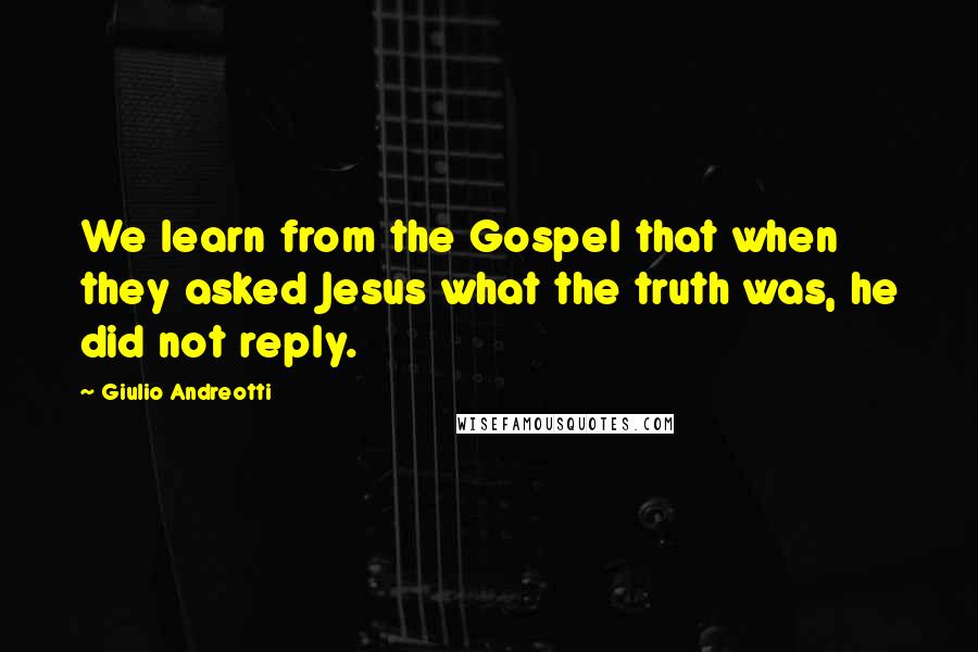 Giulio Andreotti Quotes: We learn from the Gospel that when they asked Jesus what the truth was, he did not reply.