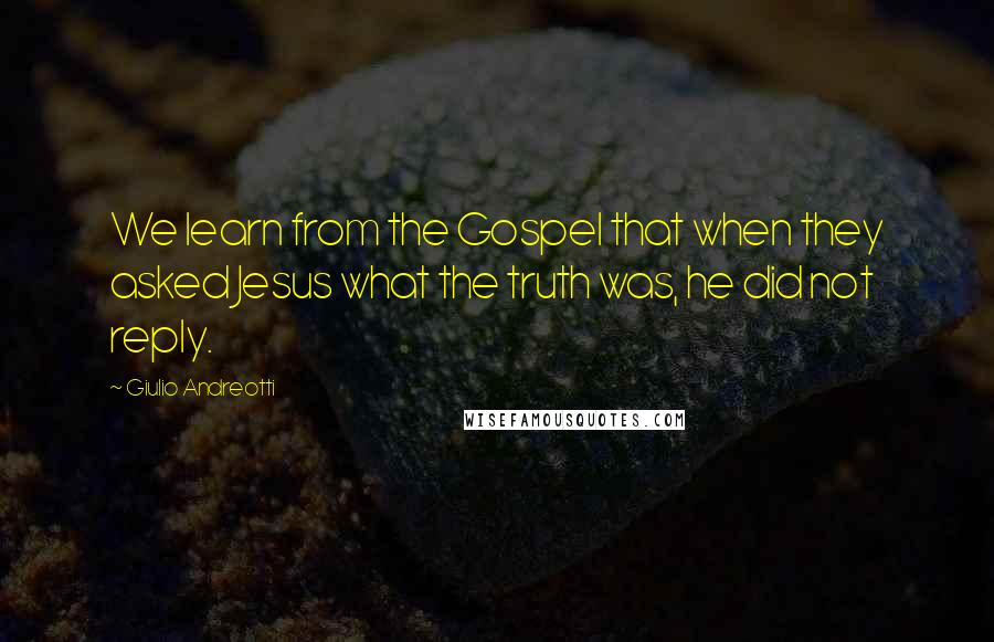 Giulio Andreotti Quotes: We learn from the Gospel that when they asked Jesus what the truth was, he did not reply.
