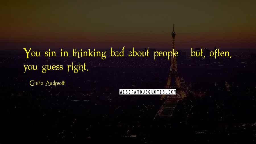 Giulio Andreotti Quotes: You sin in thinking bad about people - but, often, you guess right.