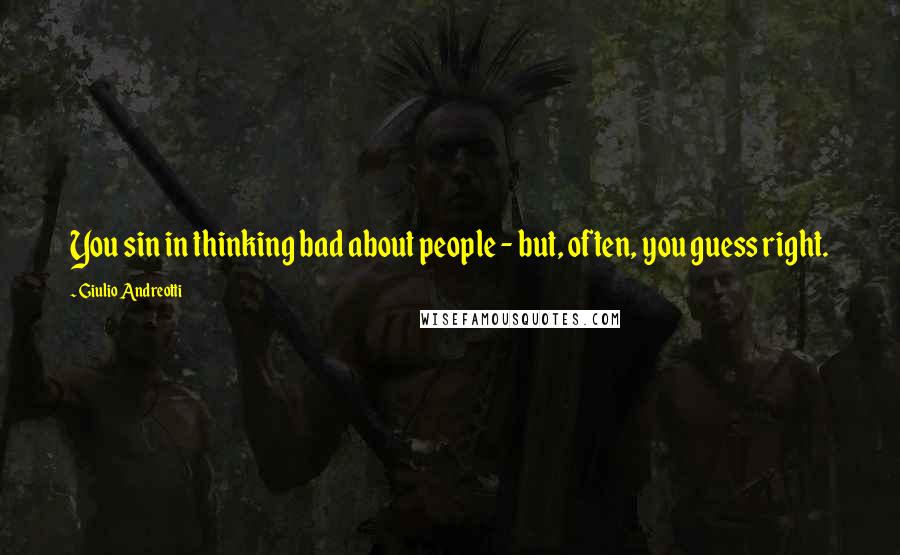 Giulio Andreotti Quotes: You sin in thinking bad about people - but, often, you guess right.