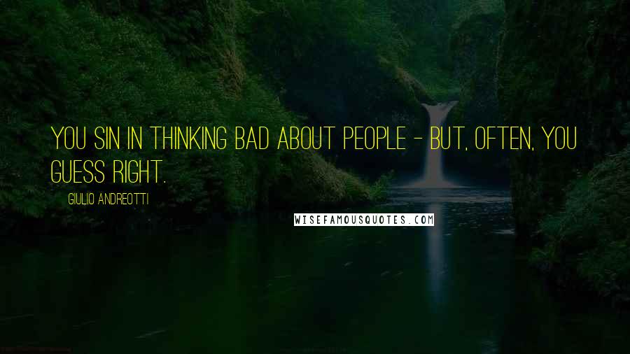 Giulio Andreotti Quotes: You sin in thinking bad about people - but, often, you guess right.