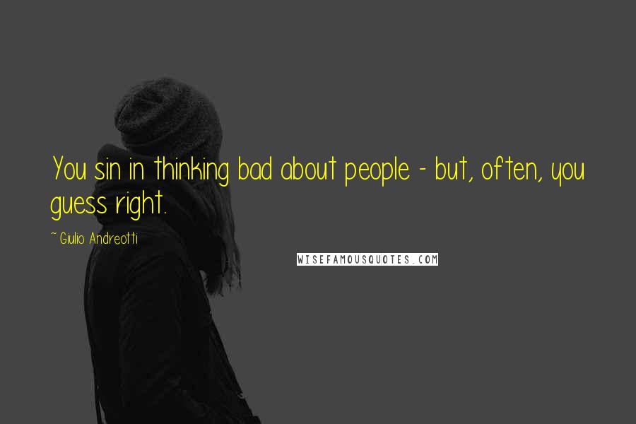 Giulio Andreotti Quotes: You sin in thinking bad about people - but, often, you guess right.