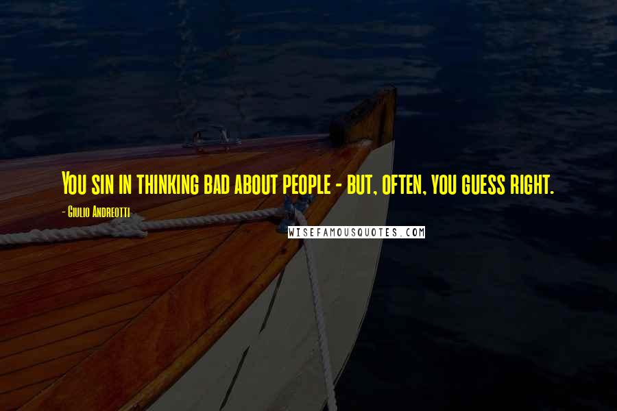 Giulio Andreotti Quotes: You sin in thinking bad about people - but, often, you guess right.