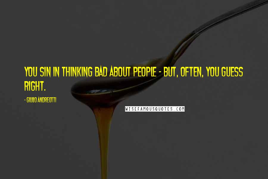 Giulio Andreotti Quotes: You sin in thinking bad about people - but, often, you guess right.
