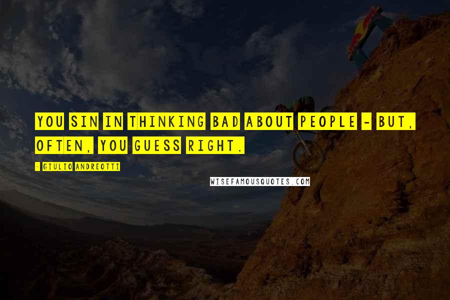 Giulio Andreotti Quotes: You sin in thinking bad about people - but, often, you guess right.