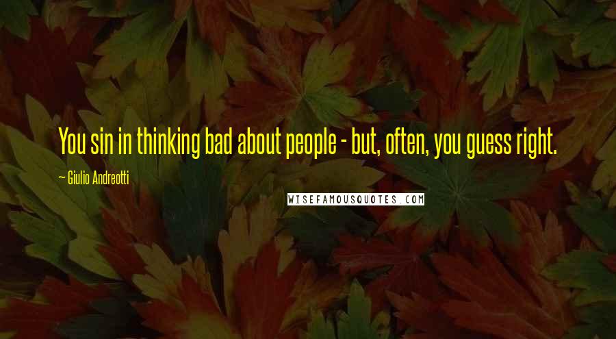 Giulio Andreotti Quotes: You sin in thinking bad about people - but, often, you guess right.