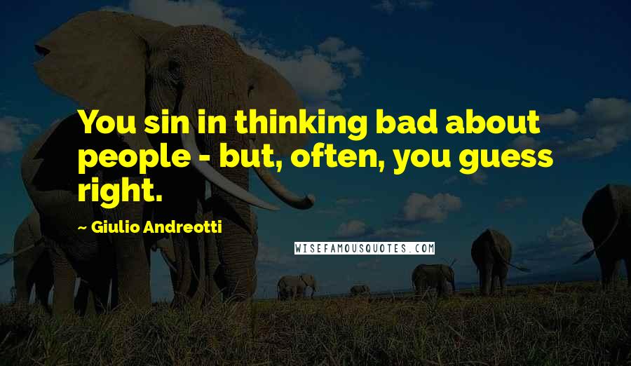 Giulio Andreotti Quotes: You sin in thinking bad about people - but, often, you guess right.