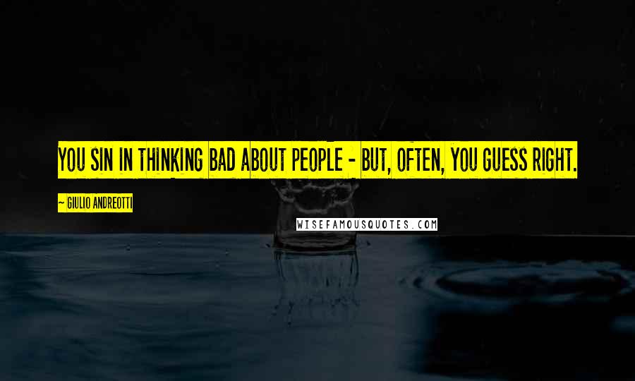 Giulio Andreotti Quotes: You sin in thinking bad about people - but, often, you guess right.