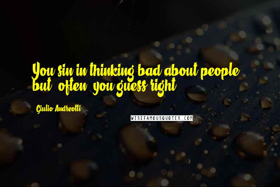Giulio Andreotti Quotes: You sin in thinking bad about people - but, often, you guess right.