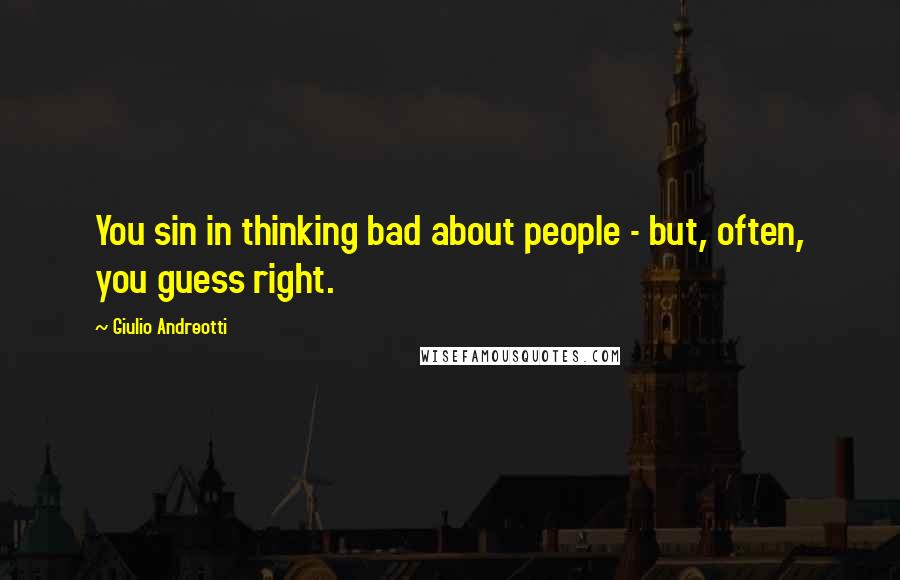 Giulio Andreotti Quotes: You sin in thinking bad about people - but, often, you guess right.