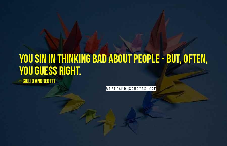 Giulio Andreotti Quotes: You sin in thinking bad about people - but, often, you guess right.