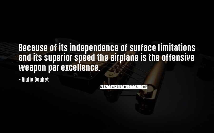 Giulio Douhet Quotes: Because of its independence of surface limitations and its superior speed the airplane is the offensive weapon par excellence.