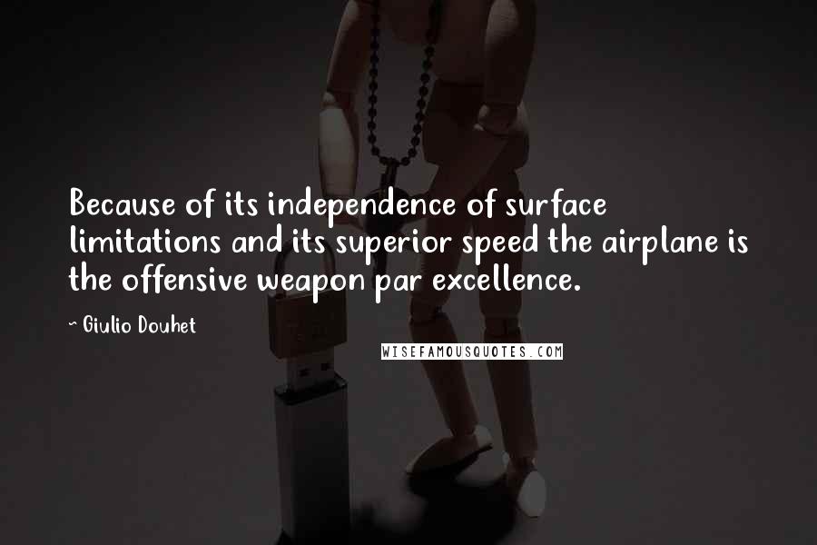 Giulio Douhet Quotes: Because of its independence of surface limitations and its superior speed the airplane is the offensive weapon par excellence.