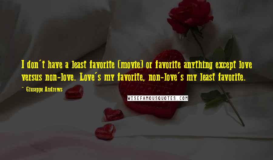 Giuseppe Andrews Quotes: I don't have a least favorite [movie] or favorite anything except love versus non-love. Love's my favorite, non-love's my least favorite.