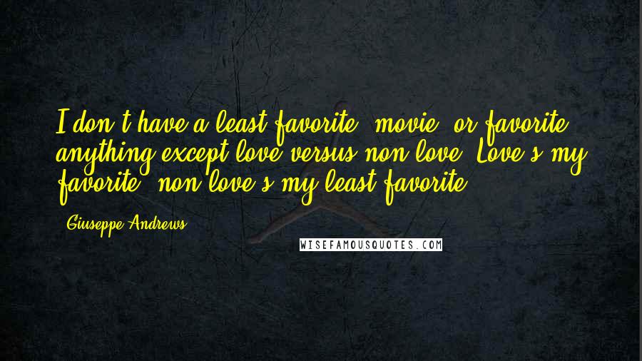 Giuseppe Andrews Quotes: I don't have a least favorite [movie] or favorite anything except love versus non-love. Love's my favorite, non-love's my least favorite.