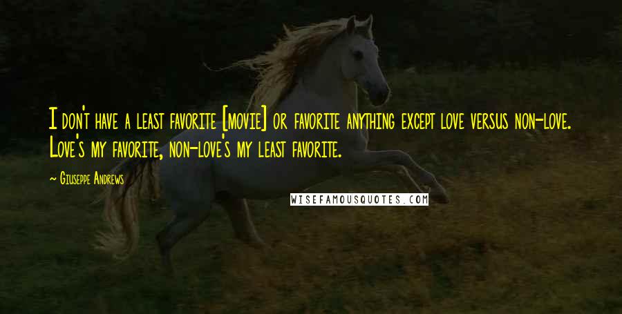 Giuseppe Andrews Quotes: I don't have a least favorite [movie] or favorite anything except love versus non-love. Love's my favorite, non-love's my least favorite.