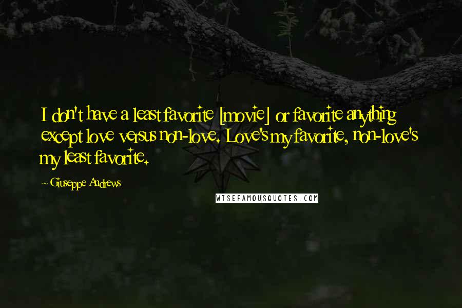 Giuseppe Andrews Quotes: I don't have a least favorite [movie] or favorite anything except love versus non-love. Love's my favorite, non-love's my least favorite.