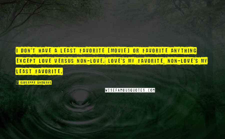 Giuseppe Andrews Quotes: I don't have a least favorite [movie] or favorite anything except love versus non-love. Love's my favorite, non-love's my least favorite.