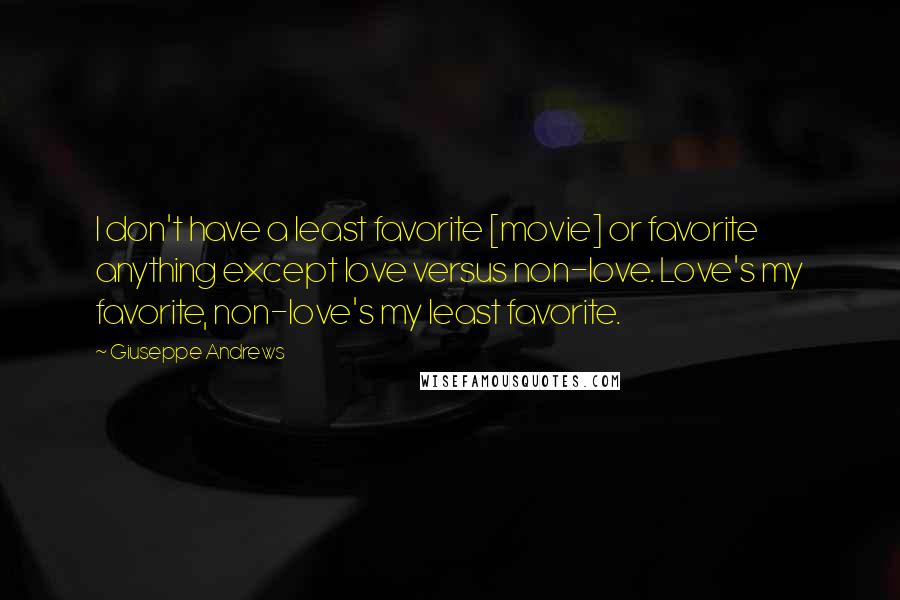 Giuseppe Andrews Quotes: I don't have a least favorite [movie] or favorite anything except love versus non-love. Love's my favorite, non-love's my least favorite.