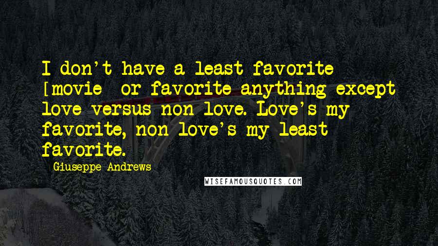 Giuseppe Andrews Quotes: I don't have a least favorite [movie] or favorite anything except love versus non-love. Love's my favorite, non-love's my least favorite.