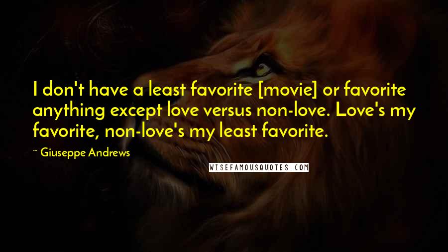 Giuseppe Andrews Quotes: I don't have a least favorite [movie] or favorite anything except love versus non-love. Love's my favorite, non-love's my least favorite.