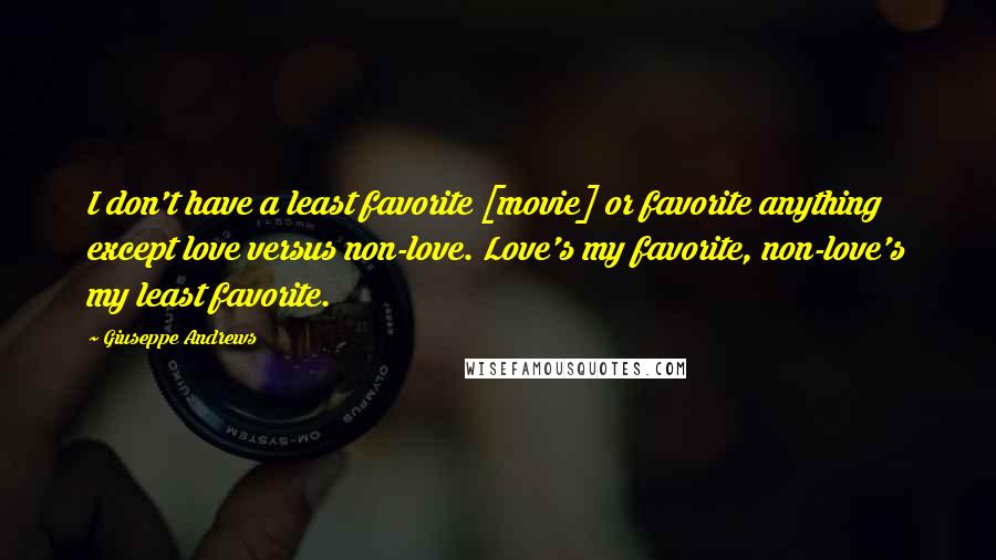 Giuseppe Andrews Quotes: I don't have a least favorite [movie] or favorite anything except love versus non-love. Love's my favorite, non-love's my least favorite.