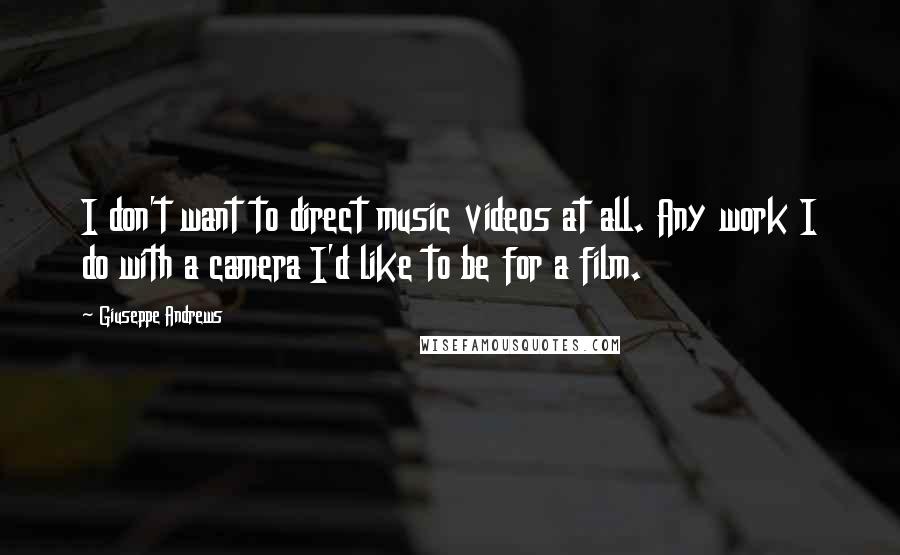 Giuseppe Andrews Quotes: I don't want to direct music videos at all. Any work I do with a camera I'd like to be for a film.