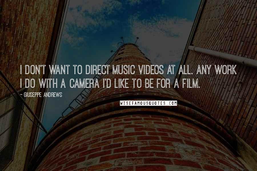 Giuseppe Andrews Quotes: I don't want to direct music videos at all. Any work I do with a camera I'd like to be for a film.