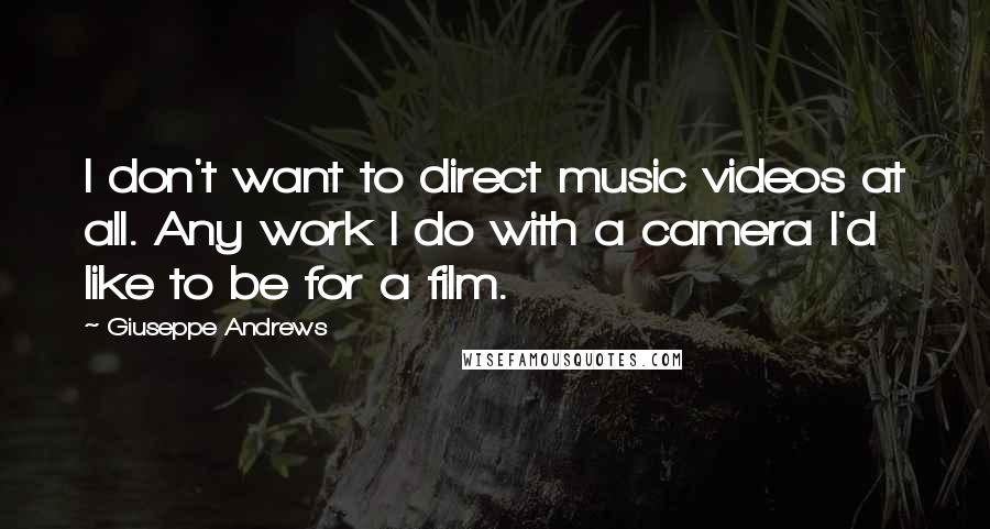 Giuseppe Andrews Quotes: I don't want to direct music videos at all. Any work I do with a camera I'd like to be for a film.