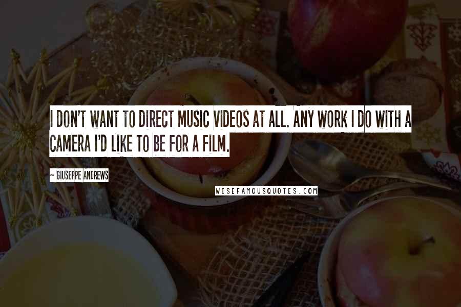 Giuseppe Andrews Quotes: I don't want to direct music videos at all. Any work I do with a camera I'd like to be for a film.