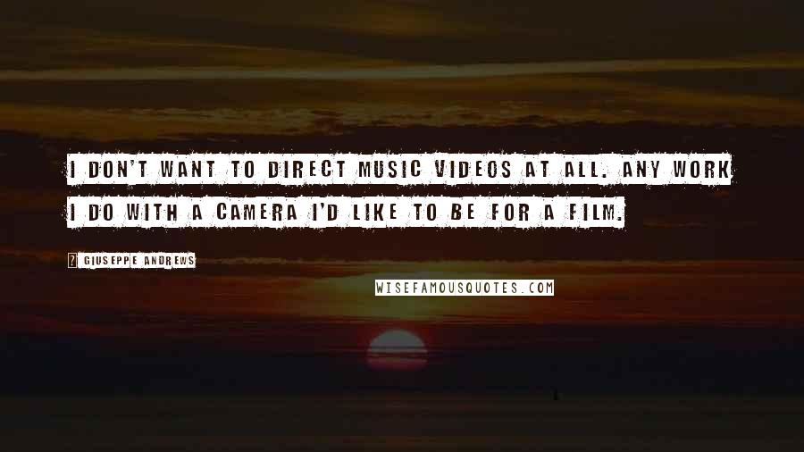 Giuseppe Andrews Quotes: I don't want to direct music videos at all. Any work I do with a camera I'd like to be for a film.