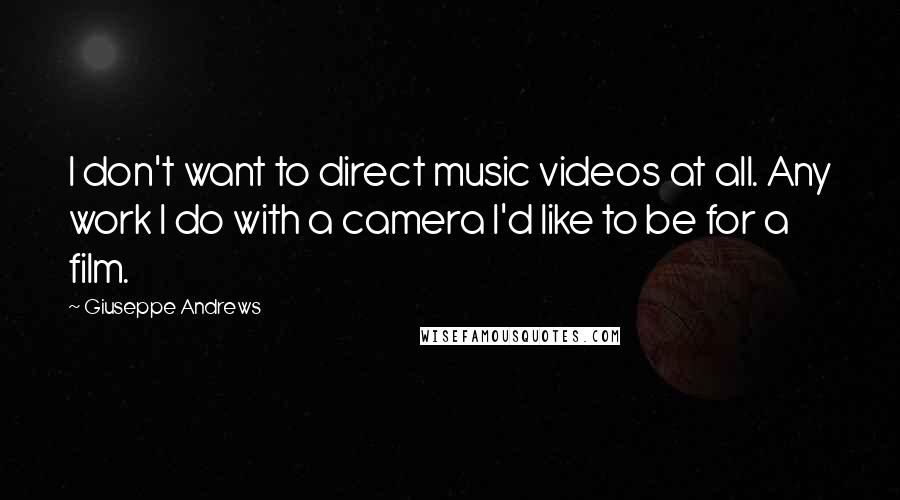 Giuseppe Andrews Quotes: I don't want to direct music videos at all. Any work I do with a camera I'd like to be for a film.