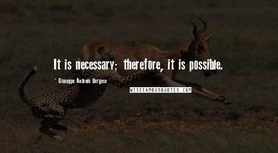 Giuseppe Antonio Borgese Quotes: It is necessary; therefore, it is possible.