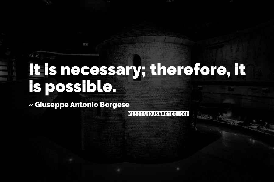 Giuseppe Antonio Borgese Quotes: It is necessary; therefore, it is possible.