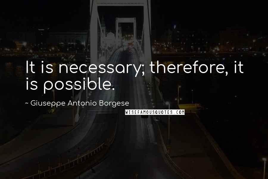 Giuseppe Antonio Borgese Quotes: It is necessary; therefore, it is possible.