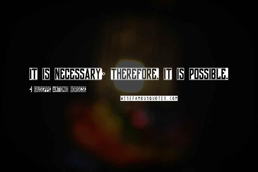 Giuseppe Antonio Borgese Quotes: It is necessary; therefore, it is possible.