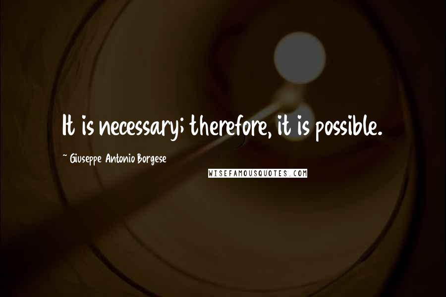 Giuseppe Antonio Borgese Quotes: It is necessary; therefore, it is possible.