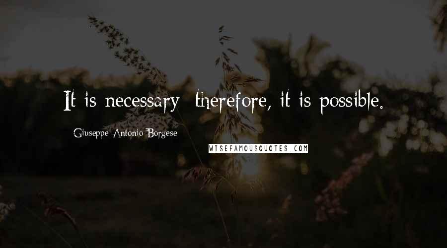 Giuseppe Antonio Borgese Quotes: It is necessary; therefore, it is possible.